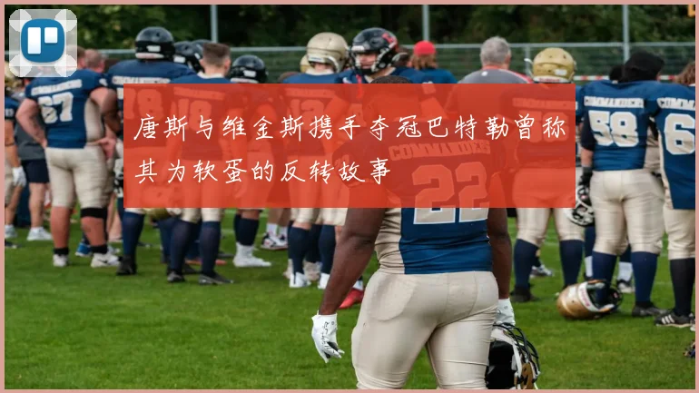 唐斯与维金斯携手夺冠巴特勒曾称其为软蛋的反转故事