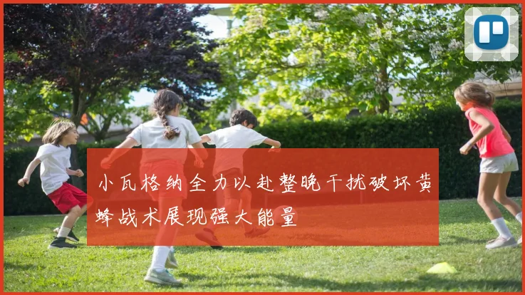 小瓦格纳全力以赴整晚干扰破坏黄蜂战术展现强大能量